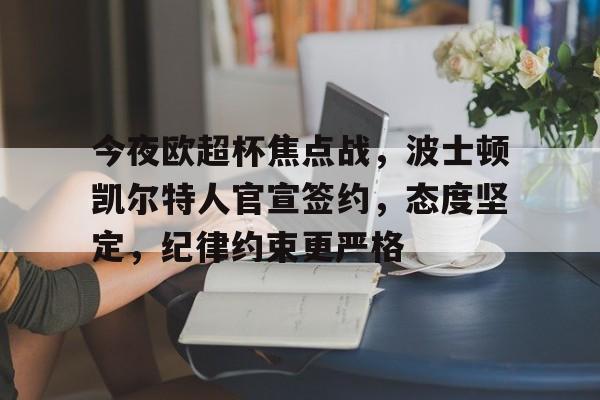 九游娱乐-今夜欧超杯焦点战，波士顿凯尔特人官宣签约，态度坚定，纪律约束更严格的简单介绍