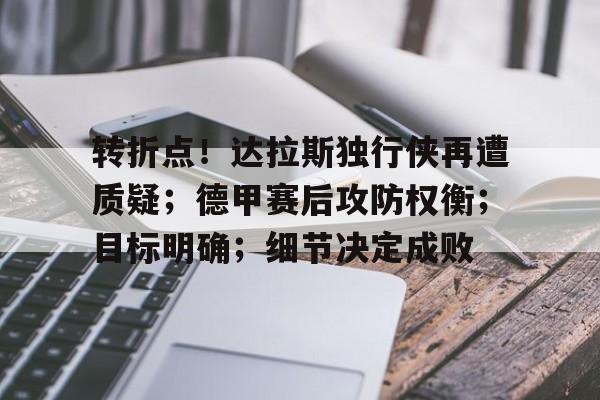 转折点!达拉斯独行侠再遭质疑;德甲赛后攻防权衡;目标明确;细节决定成败(为什么洛必达法则不能倒推) 转折点!达拉斯独行侠再遭质疑;德甲赛后攻防权衡;目标明确;细节决定成败(为什么洛必达法则不能倒推)