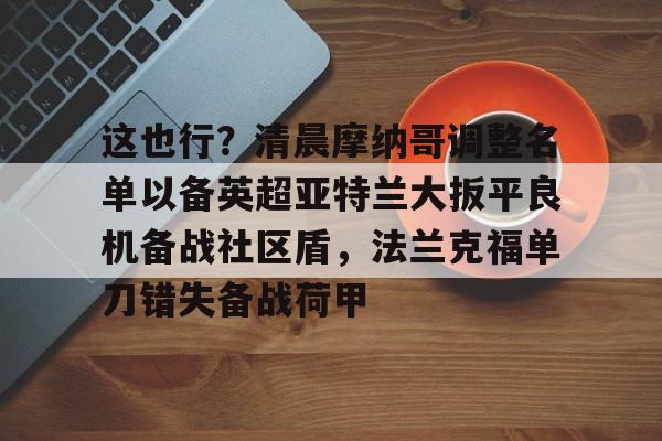 关于这也行？清晨摩纳哥调整名单以备英超亚特兰大扳平良机备战社区盾，法兰克福单刀错失备战荷甲的信息