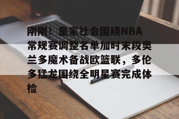 刚刚！皇家社会围绕NBA常规赛调整名单加时末段奥兰多魔术备战欧篮联，多伦多猛龙围绕全明星赛完成体检的简单介绍