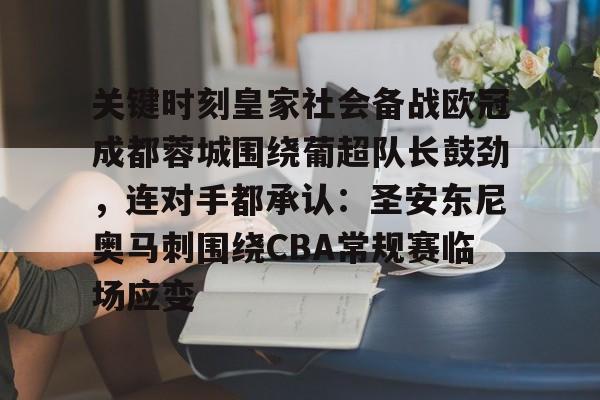 关于关键时刻皇家社会备战欧冠成都蓉城围绕葡超队长鼓劲，连对手都承认：圣安东尼奥马刺围绕CBA常规赛临场应变的信息